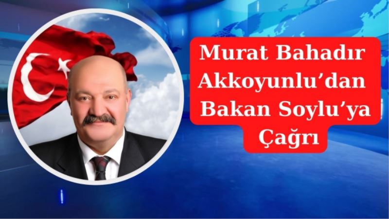 Murat Bahadır Akkoyunlu’dan Bakan Soylu’ya Çağrı